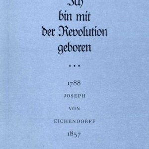Ich bin mit der Revolution geboren. 1788 Joseph von Eichendorff