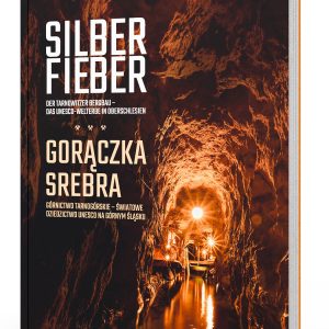 Silberfieber. Der Tarnowitzer Bergbau – das UNESCO-Welterbe in Oberschlesien / Gorączka srebra. Górnictwo Tarnogórskie – Światowe Dziedzictwo UNESCO na Górnym Śląsku